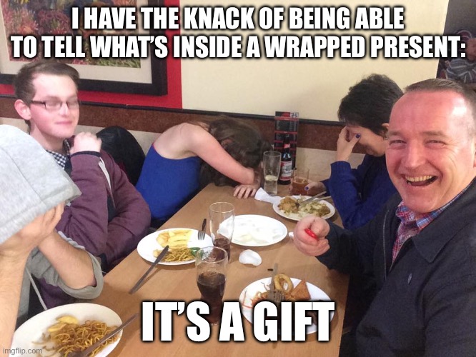 It is indeed | I HAVE THE KNACK OF BEING ABLE TO TELL WHAT’S INSIDE A WRAPPED PRESENT:; IT’S A GIFT | image tagged in dad joke meme,christmas presents,present,gift,christmas gifts | made w/ Imgflip meme maker