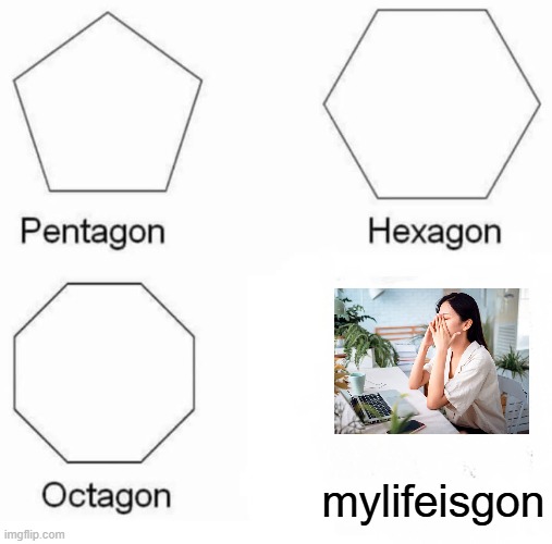 Pentagon Hexagon Octagon | mylifeisgon | image tagged in memes,pentagon hexagon octagon | made w/ Imgflip meme maker