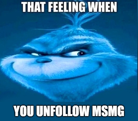 that feeling | YOU UNFOLLOW MSMG | image tagged in that feeling | made w/ Imgflip meme maker