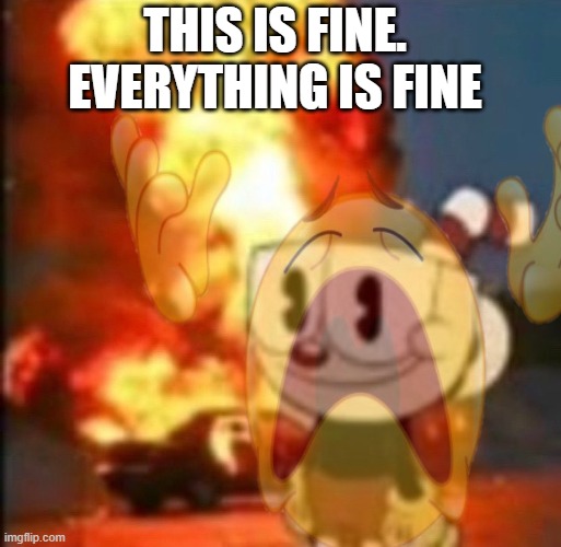 is it fine though? | THIS IS FINE. EVERYTHING IS FINE | image tagged in cuphead explosion | made w/ Imgflip meme maker