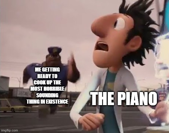 don't be afraid of all of those piano keys, because they're afraid of you. | ME GETTING READY TO COOK UP THE MOST HORRIBLE SOUNDING THING IN EXISTENCE; THE PIANO | image tagged in officer earl running | made w/ Imgflip meme maker