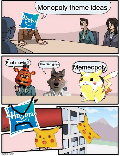 Monopoly theme ideas | Monopoly theme ideas; Fnaf movie 2; The Bad guys; Memeopoly | image tagged in memes,boardroom meeting suggestion | made w/ Imgflip meme maker