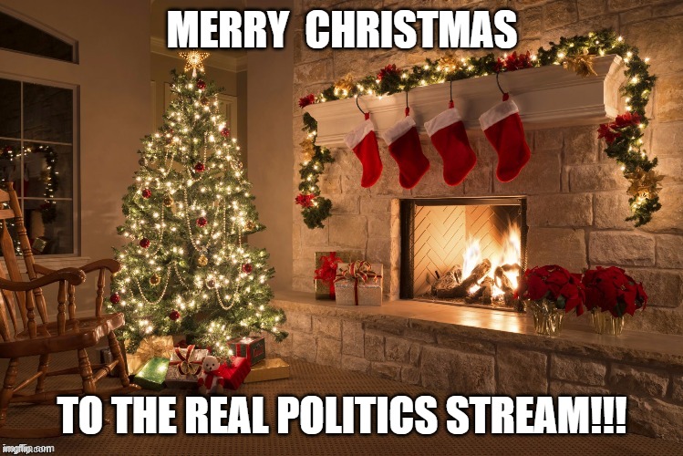 Merry Christmas | MERRY  CHRISTMAS; TO THE REAL POLITICS STREAM!!! | image tagged in merry christmas,real,politics,stream | made w/ Imgflip meme maker