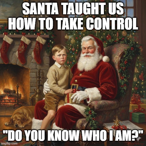 Xmas lessons | SANTA TAUGHT US HOW TO TAKE CONTROL; "DO YOU KNOW WHO I AM?" | image tagged in christmas | made w/ Imgflip meme maker