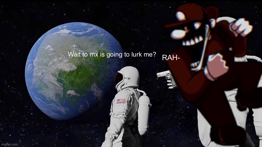 Always Has Been Meme | Wait to mx is going to lurk me? RAH- | image tagged in memes,always has been | made w/ Imgflip meme maker