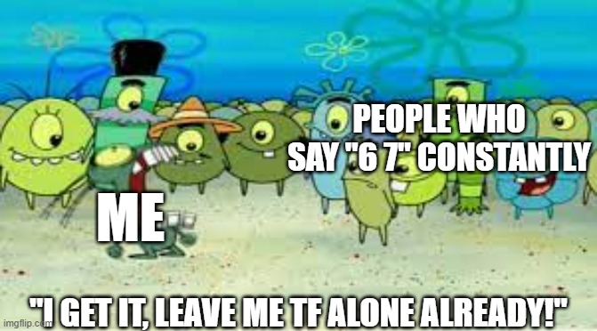 proving your point with two numbers ain't gonna happen | PEOPLE WHO SAY "6 7" CONSTANTLY; ME; "I GET IT, LEAVE ME TF ALONE ALREADY!" | image tagged in alright i get it | made w/ Imgflip meme maker