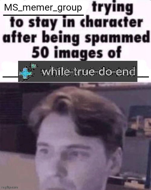 . | MS_memer_group | image tagged in x trying to stay in character after being spammed 50 images of y | made w/ Imgflip meme maker