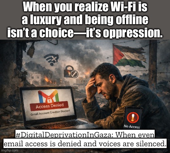 When you realize Wi-Fi is a luxury and digital deprivation is another form of oppression. | When you realize Wi‑Fi is a luxury and being offline isn’t a choice—it’s oppression. #DigitalDeprivationInGaza: When even email access is denied and voices are silenced. | image tagged in digital deprivation in gaza,wifi,palestine,genocide,internet,gmail | made w/ Imgflip meme maker
