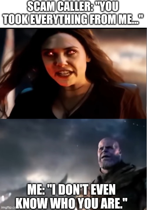 Day 38 of making a meme from a random template | SCAM CALLER: "YOU TOOK EVERYTHING FROM ME..."; ME: "I DON'T EVEN KNOW WHO YOU ARE." | image tagged in thanos i don't even know who you are | made w/ Imgflip meme maker