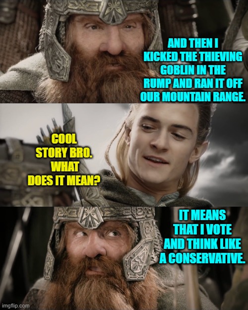 Fundamental support for law and order -- leftist Kryptonite. | AND THEN I KICKED THE THIEVING GOBLIN IN THE RUMP AND RAN IT OFF OUR MOUNTAIN RANGE. COOL STORY BRO.  WHAT DOES IT MEAN? IT MEANS THAT I VOTE AND THINK LIKE A CONSERVATIVE. | image tagged in aye i could do that blank | made w/ Imgflip meme maker