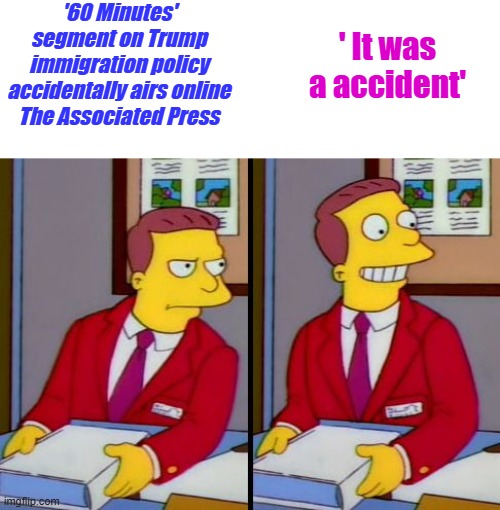 Sure it was. | '60 Minutes' segment on Trump immigration policy accidentally airs online
The Associated Press; ' It was a accident' | image tagged in simpsons truth lionel hutz | made w/ Imgflip meme maker