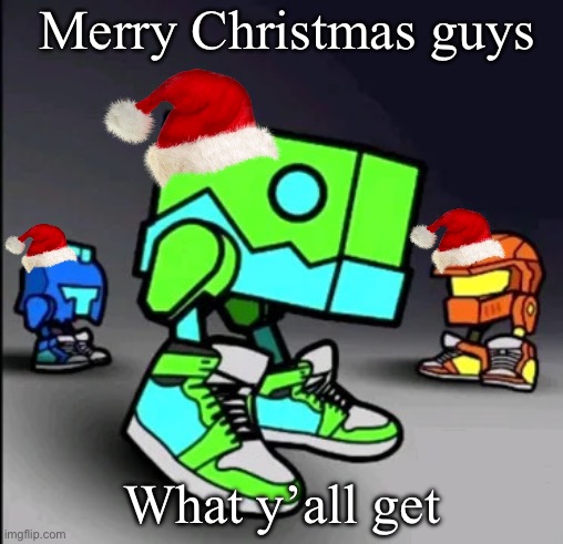 I’m up very early also what you guys get? | Merry Christmas guys; What y’all get | image tagged in geometry dash drip | made w/ Imgflip meme maker