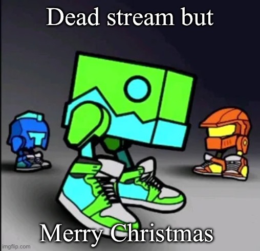 Geometry Dash Drip | Dead stream but; Merry Christmas | image tagged in geometry dash drip | made w/ Imgflip meme maker