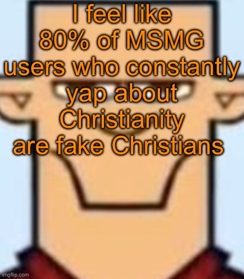 The number might be higher | I feel like 80% of MSMG users who constantly yap about Christianity are fake Christians | image tagged in sped tyler | made w/ Imgflip meme maker