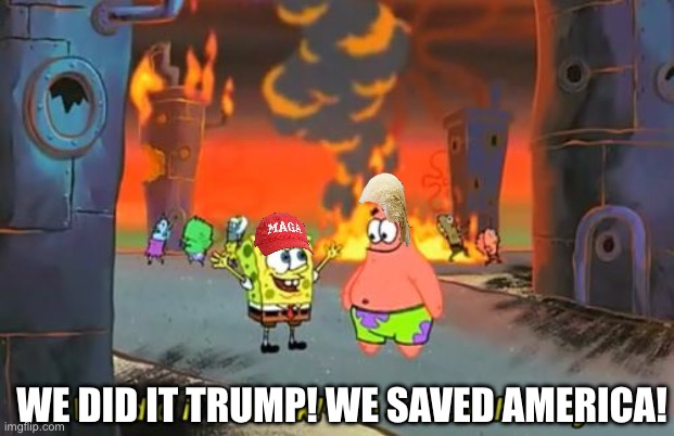 Spongebob we saved the city | WE DID IT TRUMP! WE SAVED AMERICA! | image tagged in spongebob we saved the city,donald trump,cartoon,spongebob,spongebob squarepants | made w/ Imgflip meme maker
