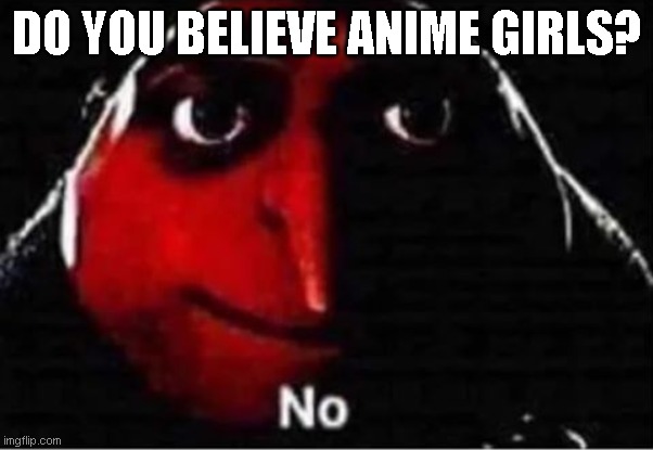 ... | DO YOU BELIEVE ANIME GIRLS? | image tagged in gru no | made w/ Imgflip meme maker