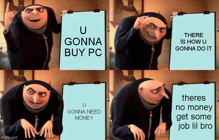 Gru's Plan Meme | U GONNA BUY PC; THERE İS HOW U GONNA DO İT; U GONNA NEED MONEY; theres no money get some  job lil bro | image tagged in memes,gru's plan | made w/ Imgflip meme maker