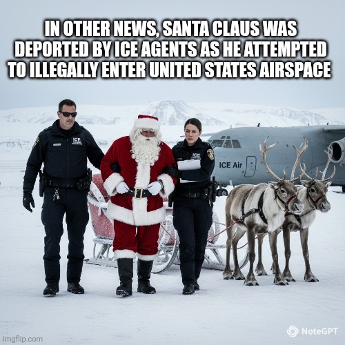 Santa Claus deported | IN OTHER NEWS, SANTA CLAUS WAS DEPORTED BY ICE AGENTS AS HE ATTEMPTED TO ILLEGALLY ENTER UNITED STATES AIRSPACE | made w/ Imgflip meme maker