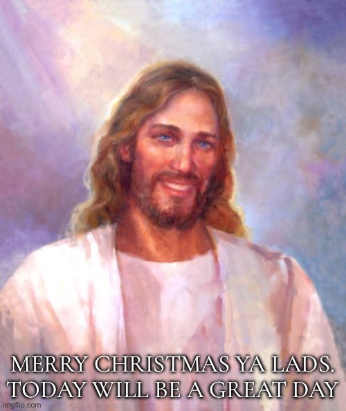 Smiling Jesus Meme | MERRY CHRISTMAS YA LADS. TODAY WILL BE A GREAT DAY | image tagged in memes,smiling jesus | made w/ Imgflip meme maker