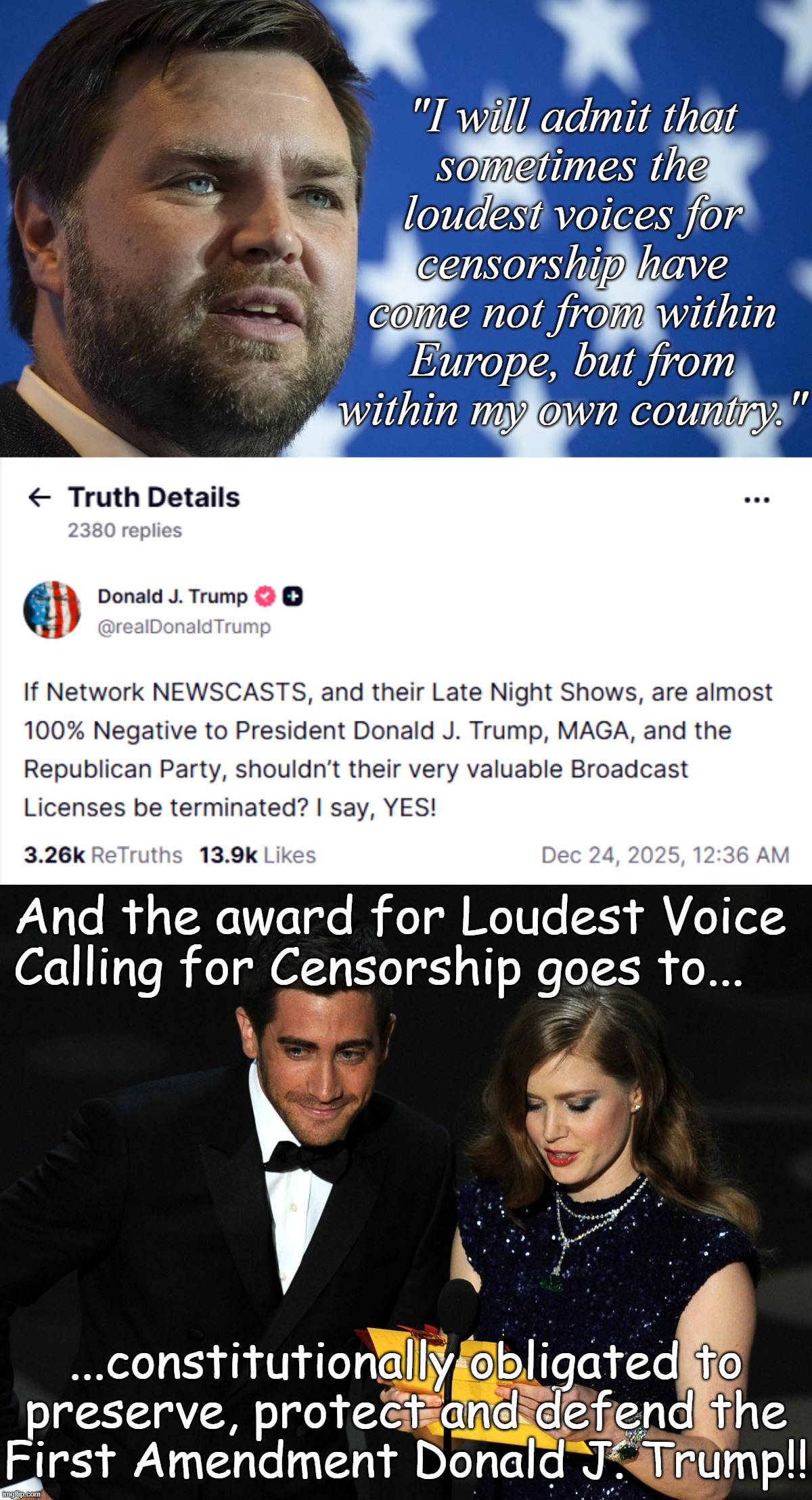 Mhmm. | "I will admit that
sometimes the
loudest voices for
censorship have come not from within Europe, but from within my own country."; And the award for Loudest Voice
Calling for Censorship goes to... ...constitutionally obligated to
preserve, protect and defend the
First Amendment Donald J. Trump!! | image tagged in j d vance,and the award goes to,donald trump approves,censorship | made w/ Imgflip meme maker