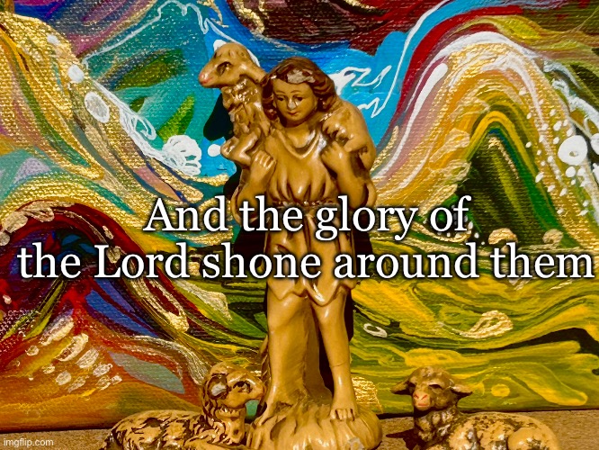 Christ Mass | And the glory of the Lord shone around them | image tagged in nativity | made w/ Imgflip meme maker