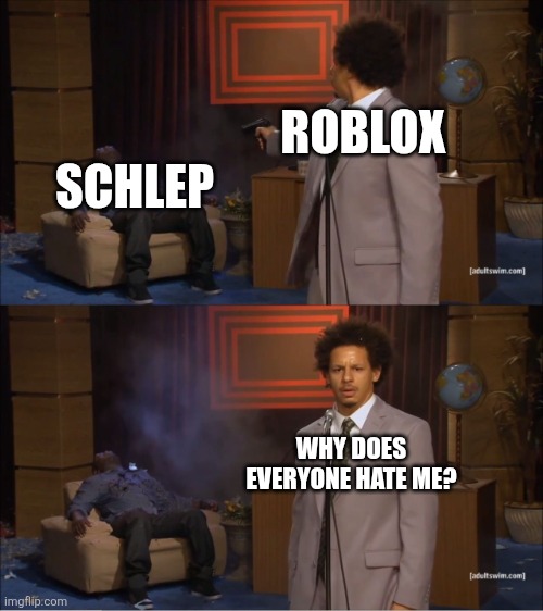 Roblox just isn't what it used to be anymore... | ROBLOX; SCHLEP; WHY DOES EVERYONE HATE ME? | image tagged in memes,who killed hannibal | made w/ Imgflip meme maker