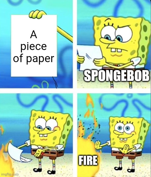 Most "creative" anti meme ever | A piece of paper; SPONGEBOB; FIRE | image tagged in spongebob yeet,anti meme,no shit sherlock | made w/ Imgflip meme maker