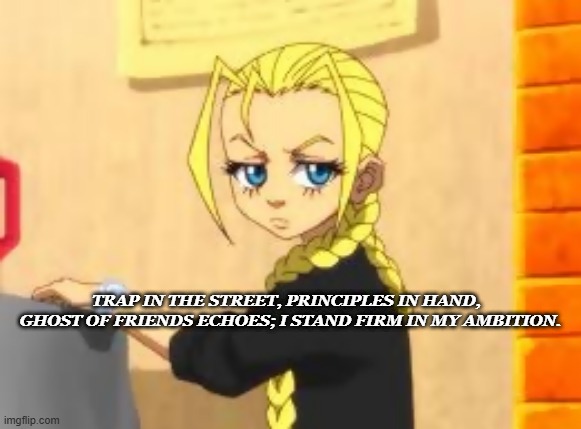 memories | TRAP IN THE STREET, PRINCIPLES IN HAND,  
GHOST OF FRIENDS ECHOES; I STAND FIRM IN MY AMBITION. | image tagged in cindyphatfatos | made w/ Imgflip meme maker