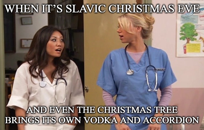 Slavic Hospital | WHEN IT’S SLAVIC CHRISTMAS EVE; AND EVEN THE CHRISTMAS TREE BRINGS ITS OWN VODKA AND ACCORDION | image tagged in slavic hospital,slavic christmas | made w/ Imgflip meme maker