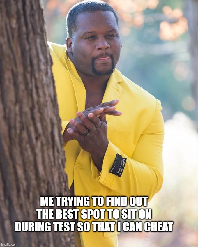 Anthony Adams Rubbing Hands | ME TRYING TO FIND OUT THE BEST SPOT TO SIT ON DURING TEST SO THAT I CAN CHEAT | image tagged in anthony adams rubbing hands | made w/ Imgflip meme maker