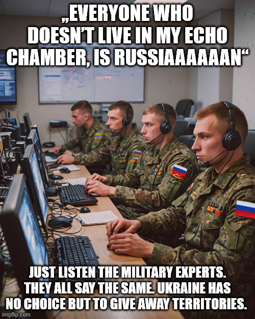 russian troll army | „EVERYONE WHO DOESN’T LIVE IN MY ECHO CHAMBER, IS RUSSIAAAAAAN“; JUST LISTEN THE MILITARY EXPERTS. THEY ALL SAY THE SAME. UKRAINE HAS NO CHOICE BUT TO GIVE AWAY TERRITORIES. | image tagged in russian troll army | made w/ Imgflip meme maker
