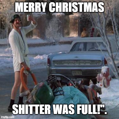 National Lampoon's Christmas Vacation | MERRY CHRISTMAS; SHITTER WAS FULL!". | image tagged in national lampoon's christmas vacation | made w/ Imgflip meme maker