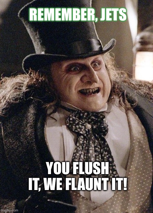 REMEMBER, JETS; YOU FLUSH IT, WE FLAUNT IT! | made w/ Imgflip meme maker