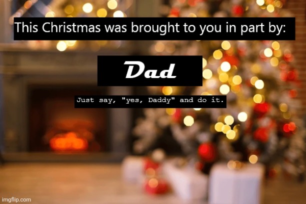 Christmas: Brought to you in part by Dad | image tagged in parenting,dad,christmas,ad | made w/ Imgflip meme maker