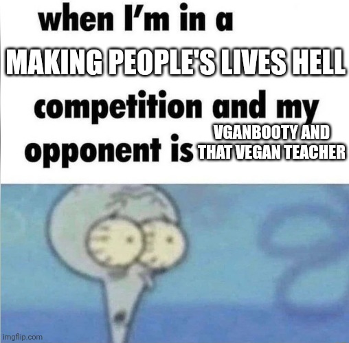 Normal vegans and normal vegetarians and chill and okay tho, but sorry if anyone thinks it's offensive | MAKING PEOPLE'S LIVES HELL; VGANBOOTY AND THAT VEGAN TEACHER | image tagged in whe i'm in a competition and my opponent is,i am defending good vegans don't worry | made w/ Imgflip meme maker