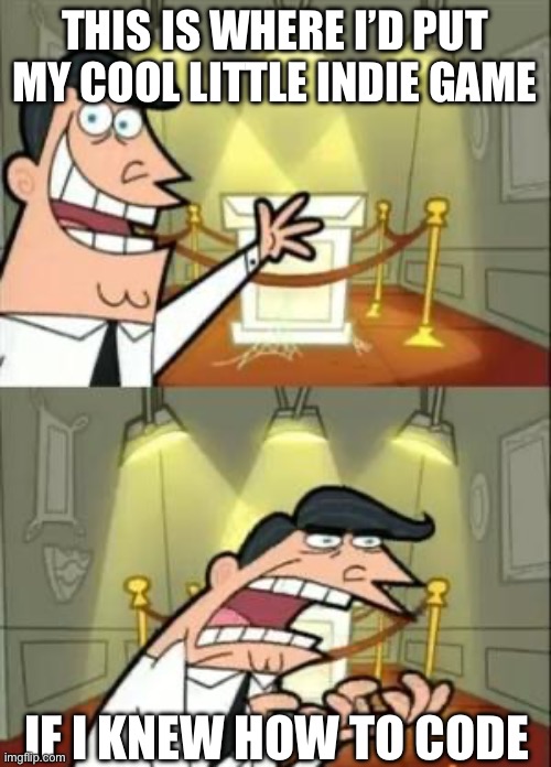 Someday… | THIS IS WHERE I’D PUT MY COOL LITTLE INDIE GAME; IF I KNEW HOW TO CODE | image tagged in memes,this is where i'd put my trophy if i had one | made w/ Imgflip meme maker