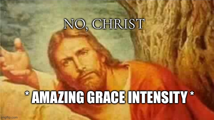 Confused jesus | * AMAZING GRACE INTENSITY * NO, CHRIST | image tagged in confused jesus | made w/ Imgflip meme maker