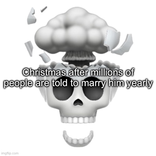 “Marry Christmas” | Christmas after millions of people are told to marry him yearly | image tagged in mindblown skull | made w/ Imgflip meme maker