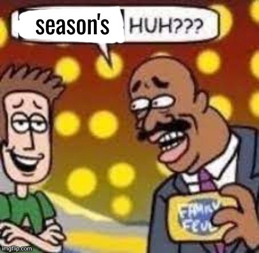 Child huh? | season's | image tagged in child huh | made w/ Imgflip meme maker