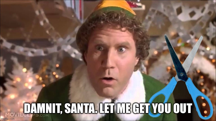 Buddy the Elf  | DAMNIT, SANTA. LET ME GET YOU OUT | image tagged in buddy the elf | made w/ Imgflip meme maker