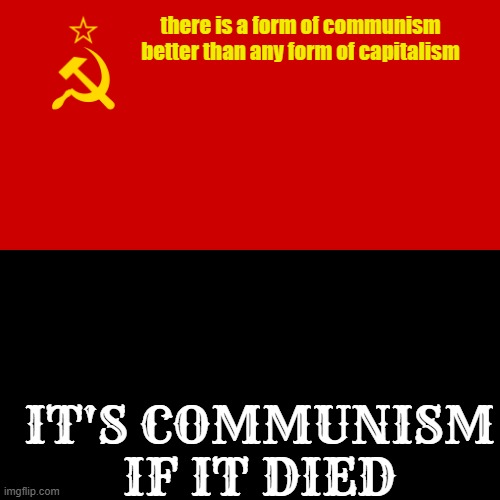 a communist more useful than a capitalist is a dead communist. remember, better dead than red | there is a form of communism better than any form of capitalism; IT'S COMMUNISM IF IT DIED | image tagged in ussr flag,communism,capitalism,ussr,better dead than red | made w/ Imgflip meme maker