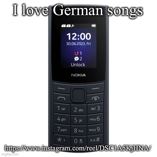 nokia 110 4g | I love German songs; https://www.instagram.com/reel/DSC1A5KjHNA/ | image tagged in nokia 110 4g | made w/ Imgflip meme maker