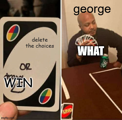 UNO Draw 25 Cards Meme | delete the choices george WIN WHAT | image tagged in memes,uno draw 25 cards | made w/ Imgflip meme maker