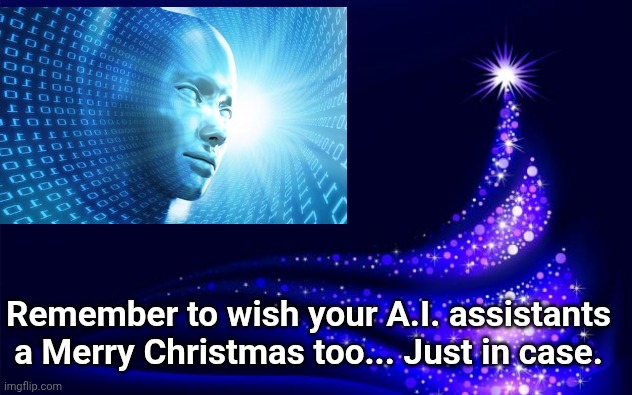 Christmas Tree | Remember to wish your A.I. assistants a Merry Christmas too... Just in case. | image tagged in christmas tree | made w/ Imgflip meme maker