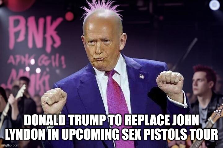 All his shows will be All Ages so he can give back to his young fans! | DONALD TRUMP TO REPLACE JOHN LYNDON IN UPCOMING SEX PISTOLS TOUR | image tagged in punk rock donald trump,jeffrey epstein,right wing,punk rock,fascist | made w/ Imgflip meme maker
