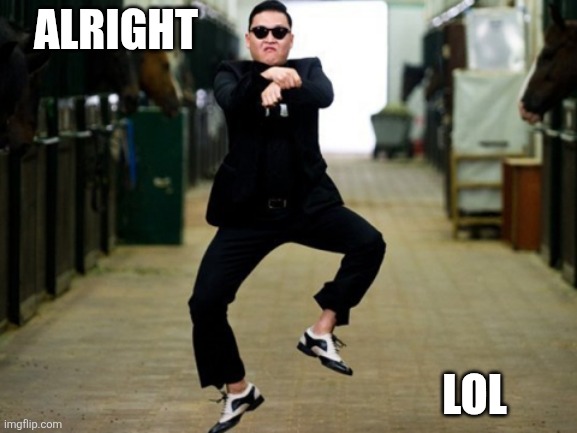Psy Horse Dance Meme | ALRIGHT LOL | image tagged in memes,psy horse dance | made w/ Imgflip meme maker