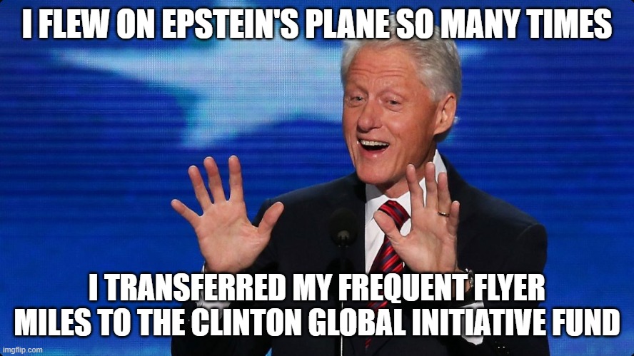 I FLEW ON EPSTEIN'S PLANE SO MANY TIMES I TRANSFERRED MY FREQUENT FLYER MILES TO THE CLINTON GLOBAL INITIATIVE FUND | image tagged in bill clinton | made w/ Imgflip meme maker