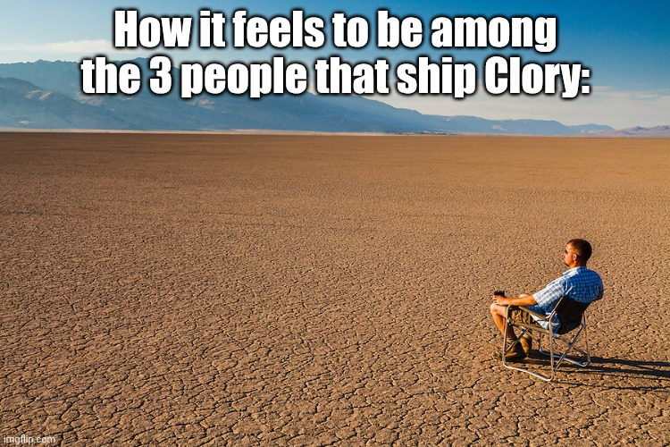 Alone in the desert | How it feels to be among the 3 people that ship Clory: | image tagged in alone in the desert | made w/ Imgflip meme maker