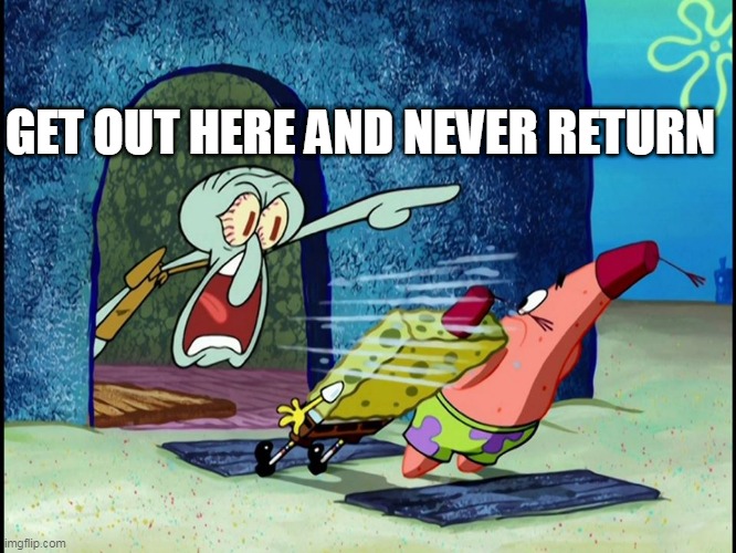 GET OUT HERE AND NEVER RETURN | image tagged in squidward screaming | made w/ Imgflip meme maker