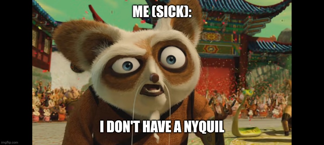 No nyquil | ME (SICK):; I DON'T HAVE A NYQUIL | image tagged in annoyed shifu,jpfan102504 | made w/ Imgflip meme maker